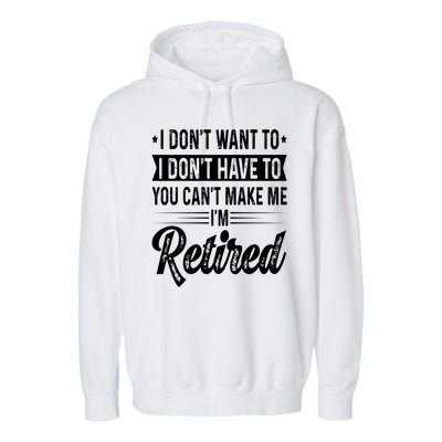 I Dont Want To You Cant Make Me Im Retired Funny Retirement Garment-Dyed Fleece Hoodie