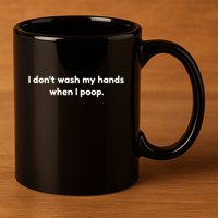 I DonT Wash My Hands When I Poop Funny Anti Germophobe 11oz C Handle Ceramic Mug