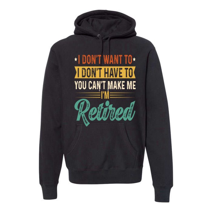 I Dont Want To You Cant Make Me Im Retired Retirement Premium Hoodie