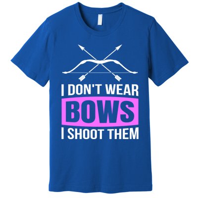 I Dont Wear Bows I Shoot Them Archery Lover Gift Archer Great Gift Premium T-Shirt