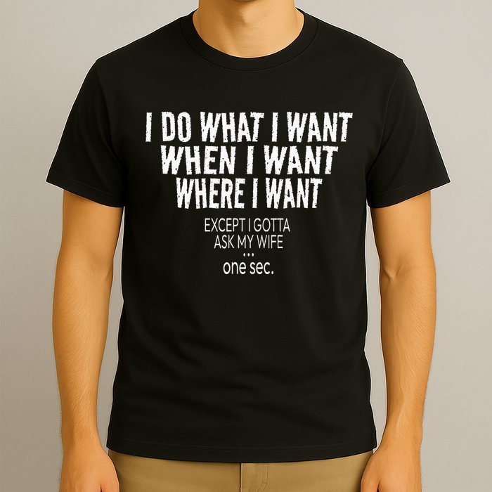 I Do What I Want When I Want Where I Want Funny Husband T-Shirt
