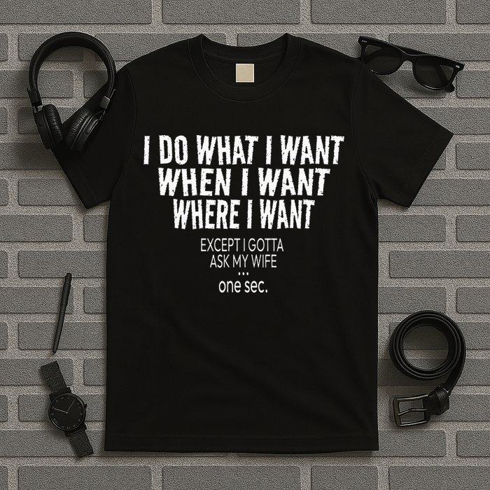 I Do What I Want When I Want Where I Want Funny Husband T-Shirt