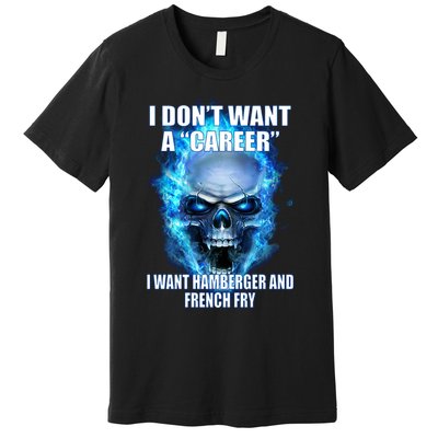 I Dont Want A Career I Want Hamburger And French Fry Premium T-Shirt