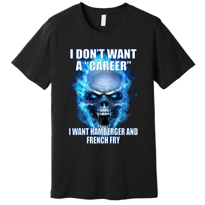 I Dont Want A Career I Want Hamburger And French Fry Premium T-Shirt