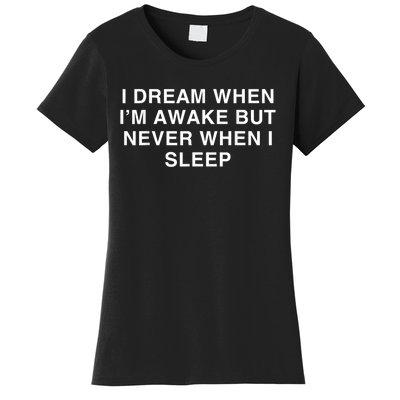 I Dream When I M Awake But Never When I Sleep Women's T-Shirt