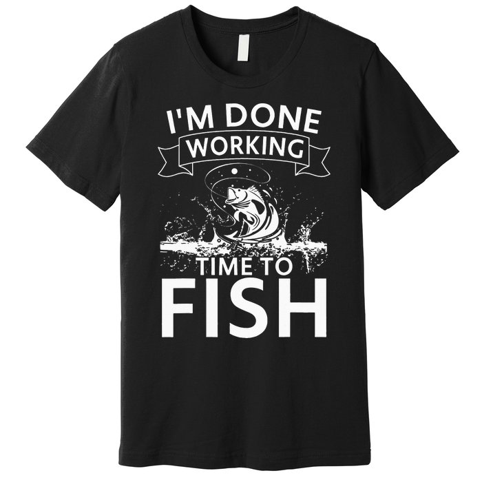 I'm Done Working - Time to Fish Tee - Funny Fishing Premium T-Shirt