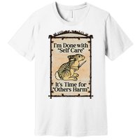 IM Done With Self Care ItS Time For Others Harm Premium T-Shirt