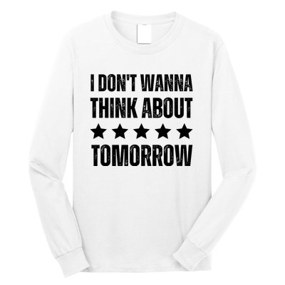 I Don't Wanna Think About Tomorrow Long Sleeve Shirt