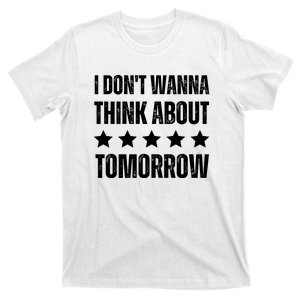 I Don't Wanna Think About Tomorrow T-Shirt