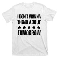 I Don't Wanna Think About Tomorrow T-Shirt