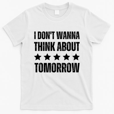 I Don't Wanna Think About Tomorrow T-Shirt