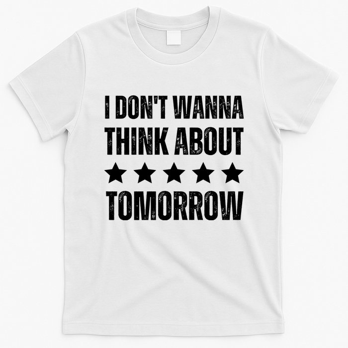 I Don't Wanna Think About Tomorrow T-Shirt