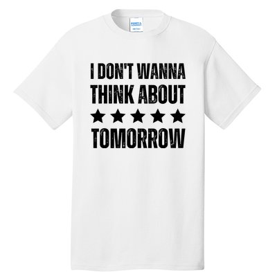 I Don't Wanna Think About Tomorrow Tall T-Shirt