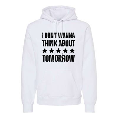 I Don't Wanna Think About Tomorrow Premium Hoodie