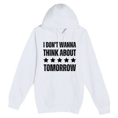 I Don't Wanna Think About Tomorrow Premium Pullover Hoodie