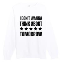 I Don't Wanna Think About Tomorrow Premium Crewneck Sweatshirt