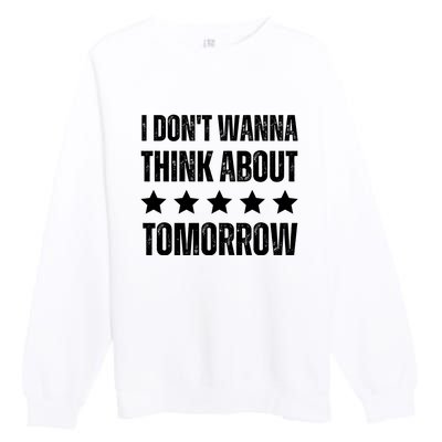 I Don't Wanna Think About Tomorrow Premium Crewneck Sweatshirt