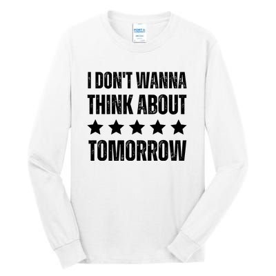 I Don't Wanna Think About Tomorrow Tall Long Sleeve T-Shirt