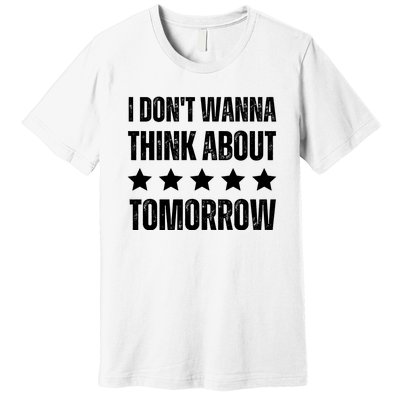 I Don't Wanna Think About Tomorrow Premium T-Shirt