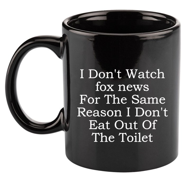 I Dont Watch Fox News I Dont Eat Out Of The Toilet 11oz C Handle Ceramic Mug