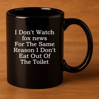I Dont Watch Fox News I Dont Eat Out Of The Toilet 11oz C Handle Ceramic Mug