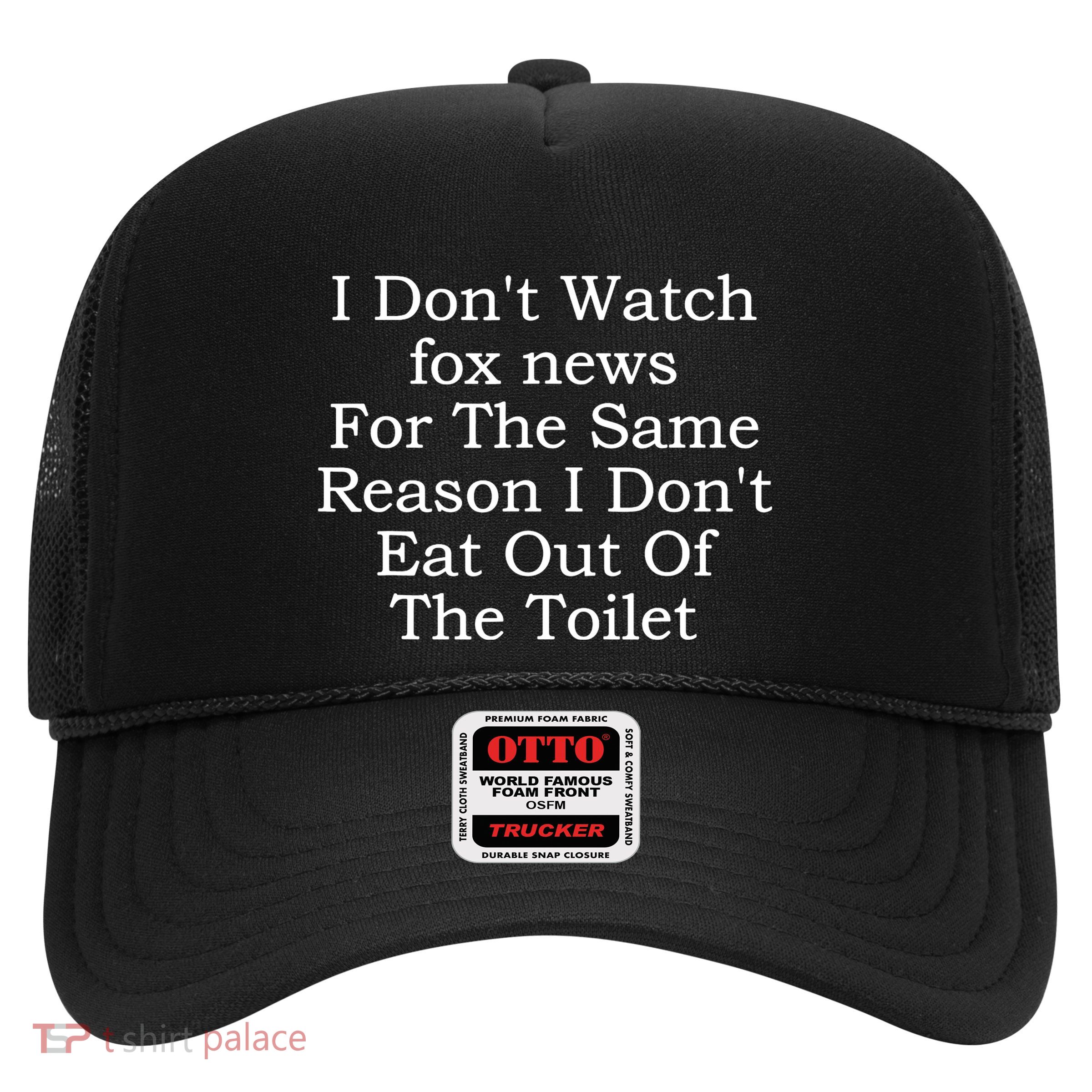 I Dont Watch Fox News I Dont Eat Out Of The Toilet Trucker Hat