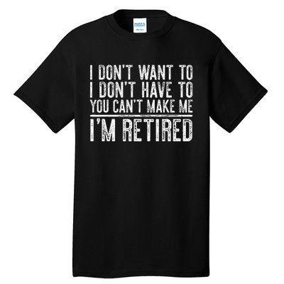 I Dont Want To Have You Cant Make Me Im Retired Tall T-Shirt