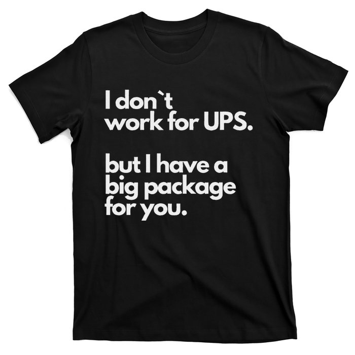 I Don`T Work For Ups But I Have A Big Package For You T-Shirt