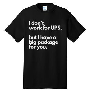 I Don`T Work For Ups But I Have A Big Package For You Tall T-Shirt