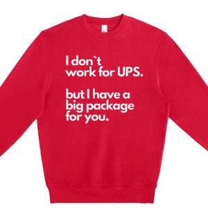 I Don`T Work For Ups But I Have A Big Package For You Premium Crewneck Sweatshirt