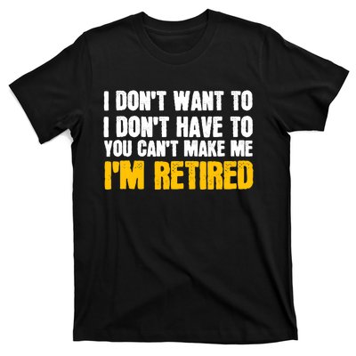 I DonT Want To Have You CanT Make Me IM Retired T-Shirt