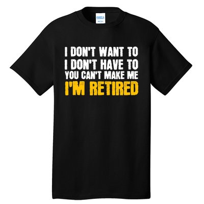 I DonT Want To Have You CanT Make Me IM Retired Tall T-Shirt