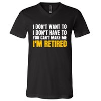 I DonT Want To Have You CanT Make Me IM Retired V-Neck T-Shirt