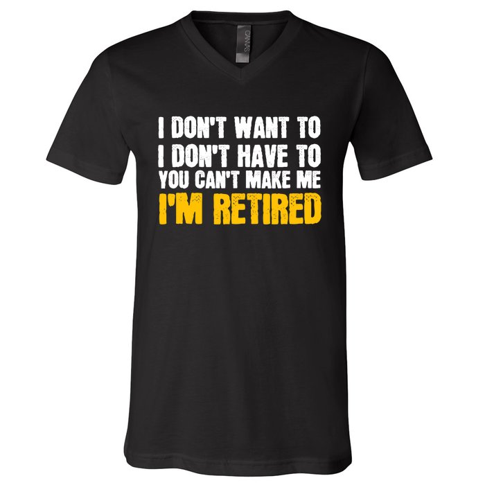 I DonT Want To Have You CanT Make Me IM Retired V-Neck T-Shirt