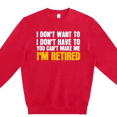 I DonT Want To Have You CanT Make Me IM Retired Premium Crewneck Sweatshirt