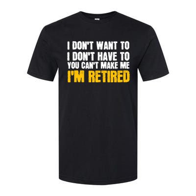 I DonT Want To Have You CanT Make Me IM Retired Softstyle CVC T-Shirt