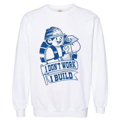 I Don't Work I Build Construction Worker Garment-Dyed Sweatshirt