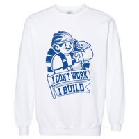 I Don't Work I Build Construction Worker Garment-Dyed Sweatshirt