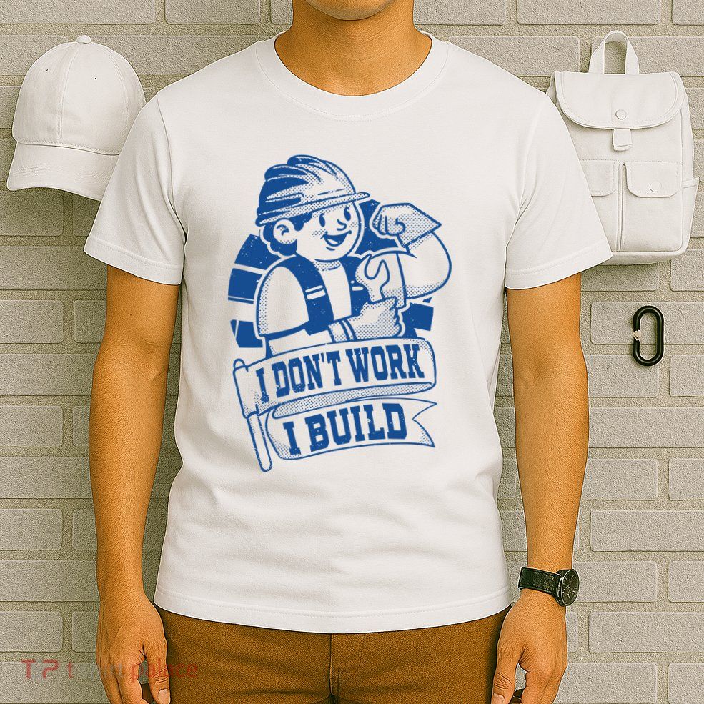 I Don't Work I Build Construction Worker T-Shirt