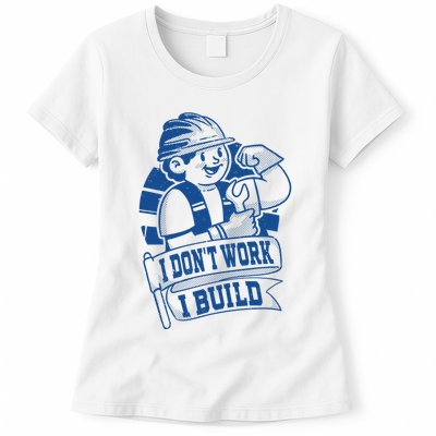 I Don't Work I Build Construction Worker Womens T-Shirt