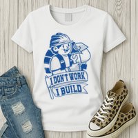 I Don't Work I Build Construction Worker Womens T-Shirt