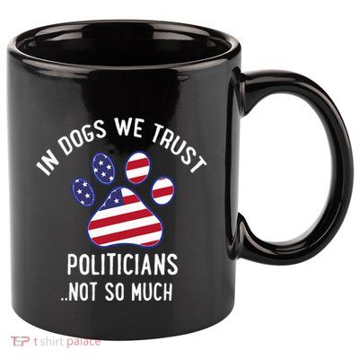 In Dogs We Trust Politicians Not So Much 11oz C Handle Ceramic Mug