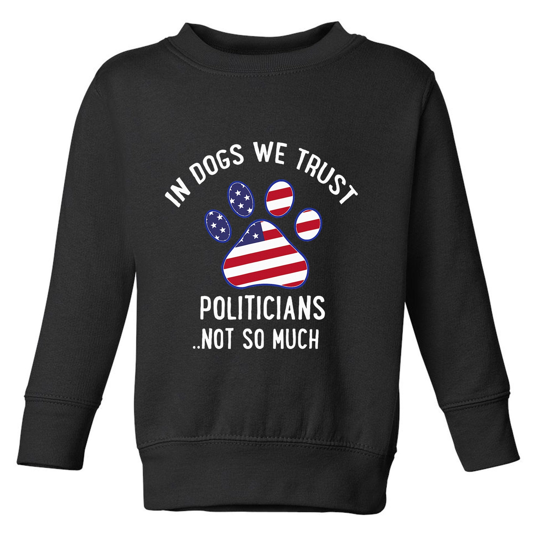 In Dogs We Trust Politicians Not So Much Toddler Sweatshirt