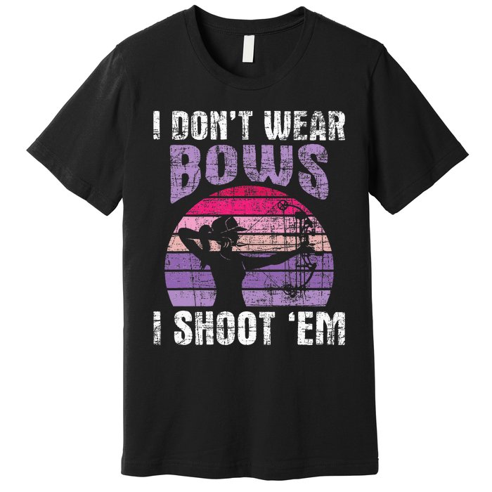 I Dont Wear Bows I Shoot Em Archery Girl Bowman Archer Premium T-Shirt