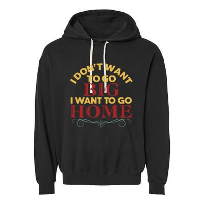 I Don't Want To Go Big I Want To Go Home Garment-Dyed Fleece Hoodie