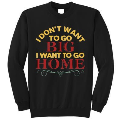 I Don't Want To Go Big I Want To Go Home Sweatshirt