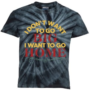 I Don't Want To Go Big I Want To Go Home Kids Tie-Dye T-Shirt