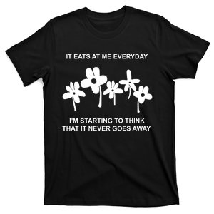 It Eat At Me Every Day Im Starting To Think That It Never Goes T-Shirt