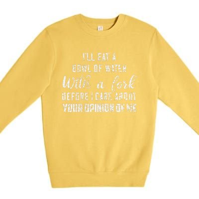 ILl Eat A Bowl Of Water With Fork Before Care About Opinion Premium Crewneck Sweatshirt