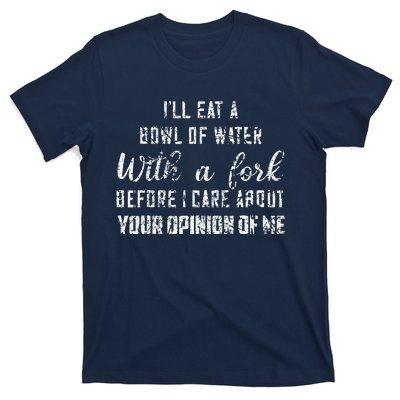 ILl Eat A Bowl Of Water With Fork Before Care About Opinion T-Shirt